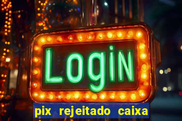 pix rejeitado caixa dinheiro sumiu